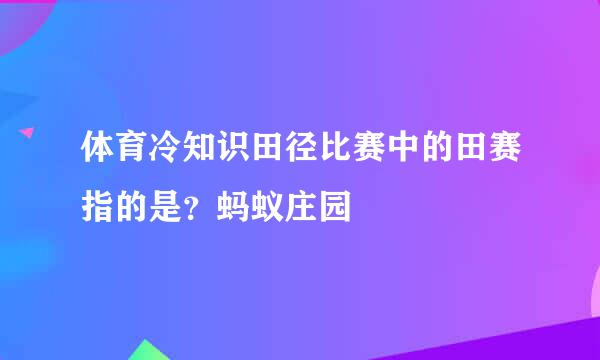 体育冷知识田径比赛中的田赛指的是？蚂蚁庄园