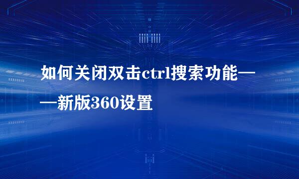 如何关闭双击ctrl搜索功能——新版360设置