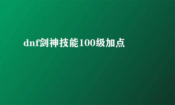 dnf剑神技能100级加点