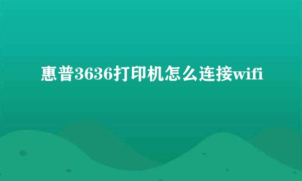 惠普3636打印机怎么连接wifi