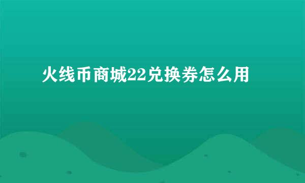 火线币商城22兑换券怎么用