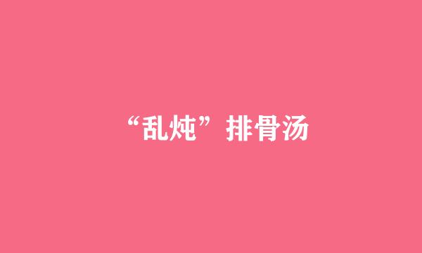 “乱炖”排骨汤