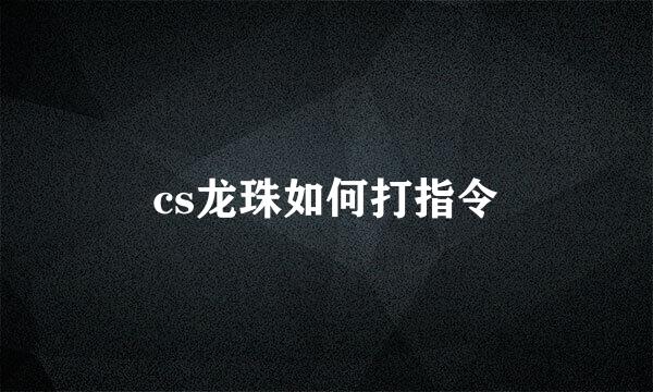 cs龙珠如何打指令