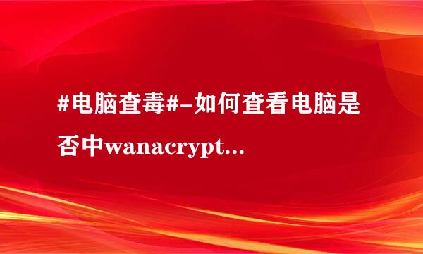 #电脑查毒#-如何查看电脑是否中wanacrypt.q病毒