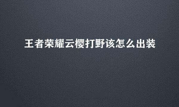 王者荣耀云樱打野该怎么出装