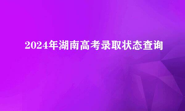 2024年湖南高考录取状态查询