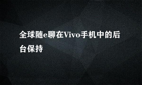 全球随e聊在Vivo手机中的后台保持