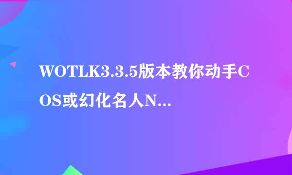 WOTLK3.3.5版本教你动手COS或幻化名人NPC模型