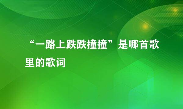 “一路上跌跌撞撞”是哪首歌里的歌词