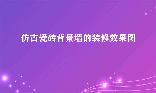 仿古瓷砖背景墙的装修效果图