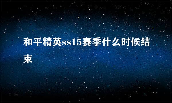 和平精英ss15赛季什么时候结束