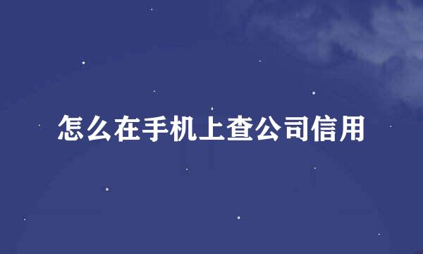 怎么在手机上查公司信用