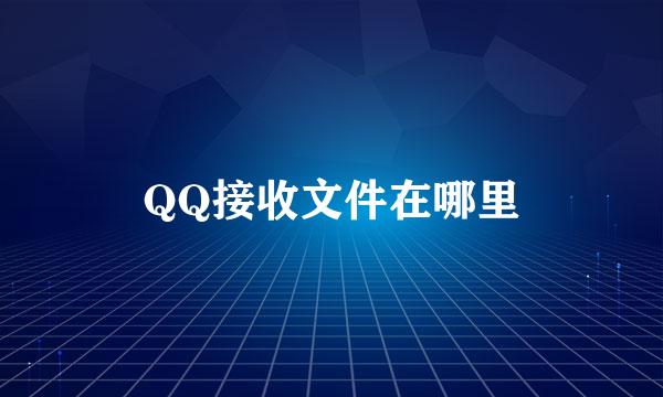 QQ接收文件在哪里