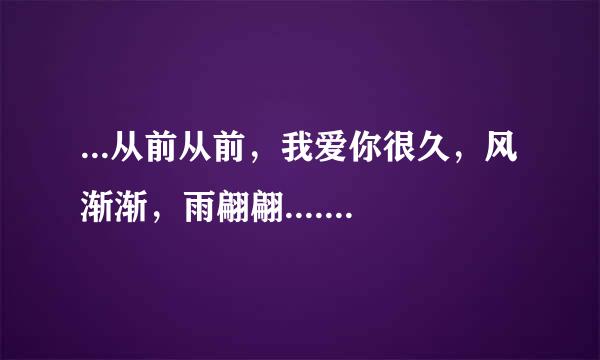 ...从前从前，我爱你很久，风渐渐，雨翩翩....这是周杰伦的那首歌里的