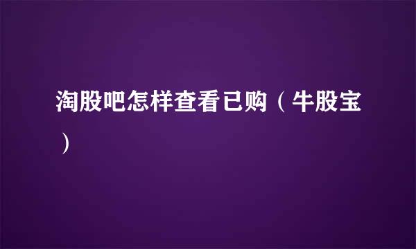 淘股吧怎样查看已购（牛股宝）