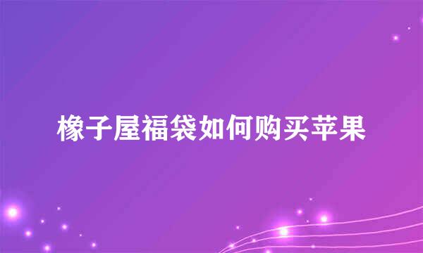 橡子屋福袋如何购买苹果