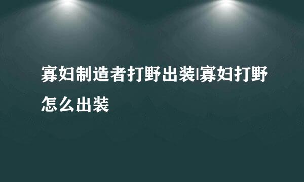 寡妇制造者打野出装|寡妇打野怎么出装