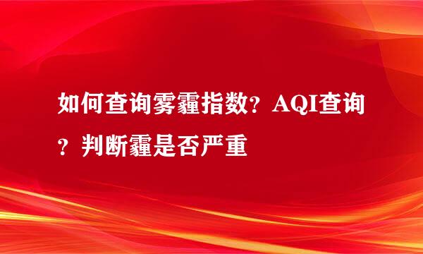 如何查询雾霾指数？AQI查询？判断霾是否严重