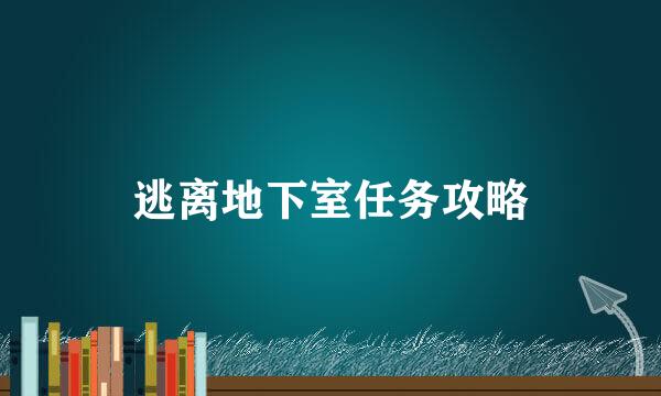 逃离地下室任务攻略