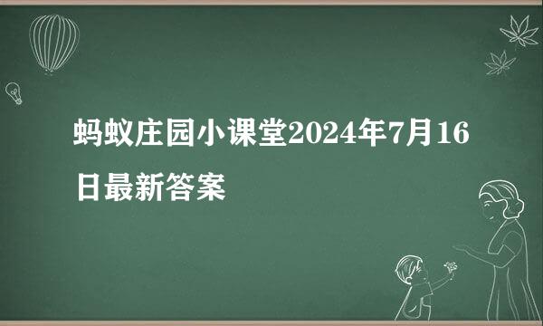 蚂蚁庄园小课堂2024年7月16日最新答案