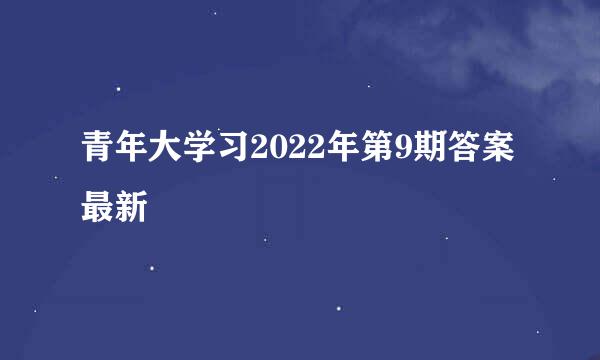 青年大学习2022年第9期答案最新