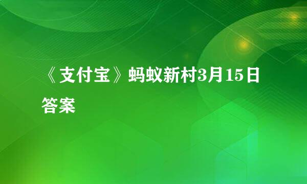 《支付宝》蚂蚁新村3月15日答案