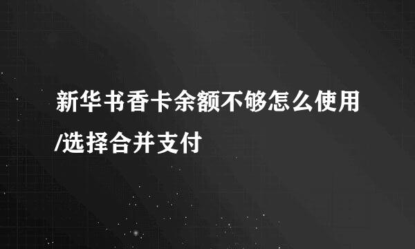 新华书香卡余额不够怎么使用/选择合并支付