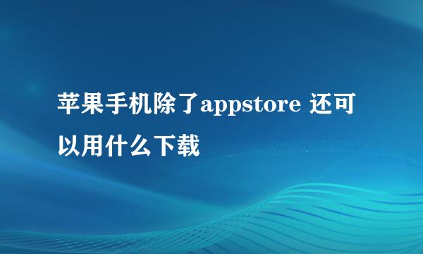 苹果手机除了appstore 还可以用什么下载