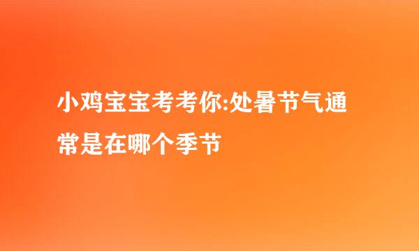 小鸡宝宝考考你:处暑节气通常是在哪个季节