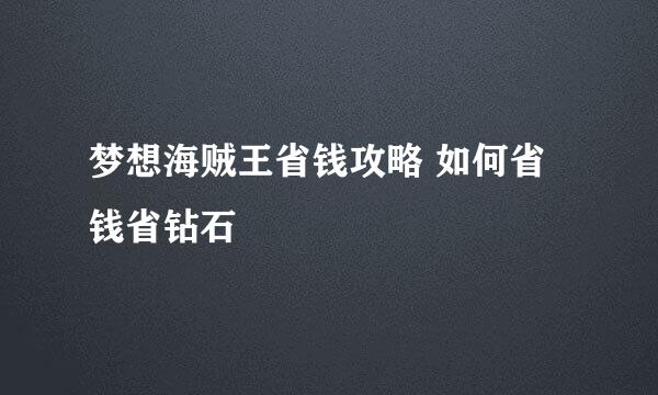 梦想海贼王省钱攻略 如何省钱省钻石