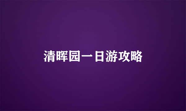 清晖园一日游攻略