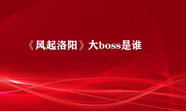 《风起洛阳》大boss是谁