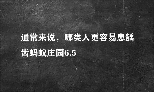 通常来说，哪类人更容易患龋齿蚂蚁庄园6.5