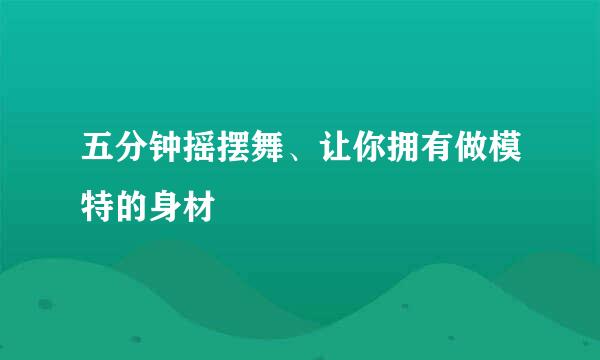 五分钟摇摆舞、让你拥有做模特的身材