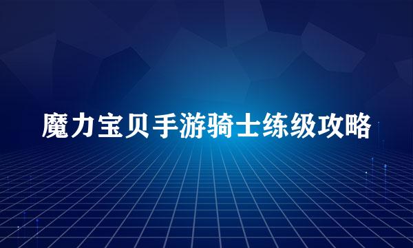 魔力宝贝手游骑士练级攻略