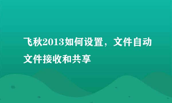 飞秋2013如何设置，文件自动文件接收和共享