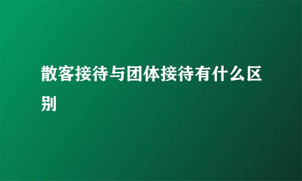 散客接待与团体接待有什么区别