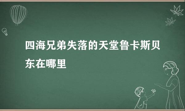 四海兄弟失落的天堂鲁卡斯贝东在哪里