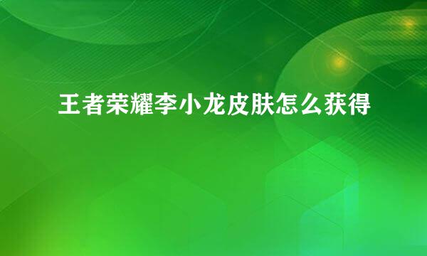 王者荣耀李小龙皮肤怎么获得