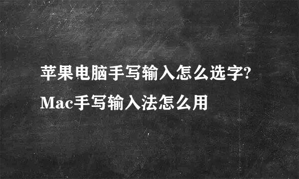 苹果电脑手写输入怎么选字?Mac手写输入法怎么用