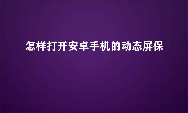 怎样打开安卓手机的动态屏保