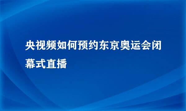 央视频如何预约东京奥运会闭幕式直播