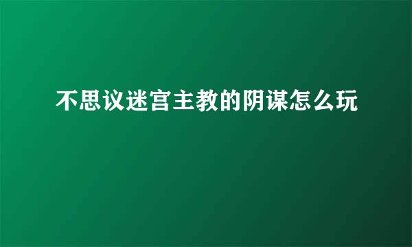 不思议迷宫主教的阴谋怎么玩