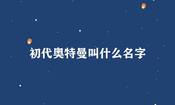 初代奥特曼叫什么名字