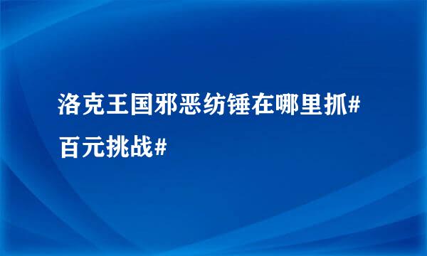 洛克王国邪恶纺锤在哪里抓#百元挑战#