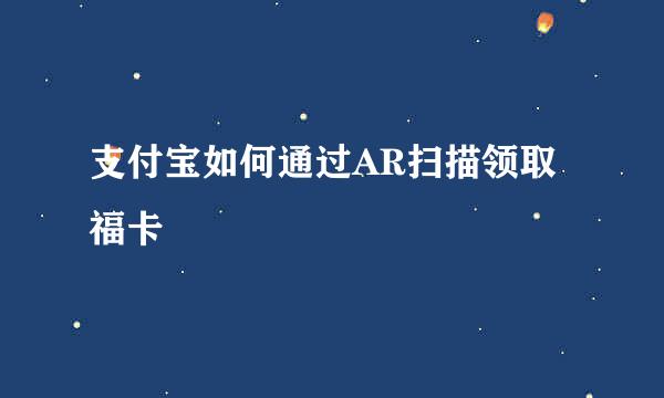 支付宝如何通过AR扫描领取福卡