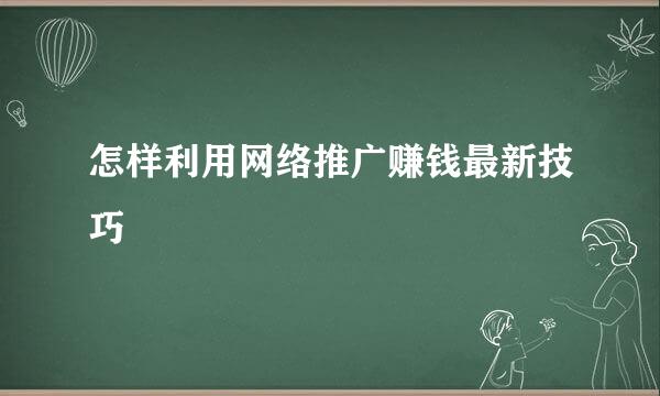 怎样利用网络推广赚钱最新技巧