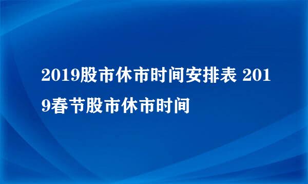 2019股市休市时间安排表 2019春节股市休市时间