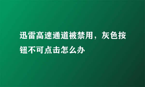 迅雷高速通道被禁用，灰色按钮不可点击怎么办