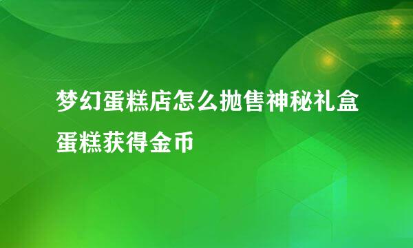 梦幻蛋糕店怎么抛售神秘礼盒蛋糕获得金币